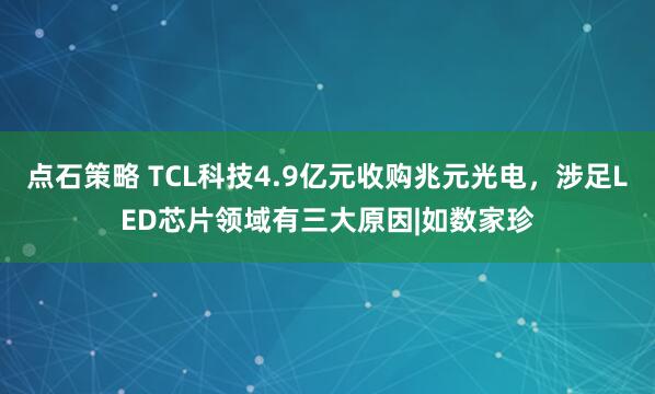 点石策略 TCL科技4.9亿元收购兆元光电，涉足LED芯片领域有三大原因|如数家珍