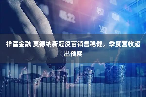 祥富金融 莫德纳新冠疫苗销售稳健，季度营收超出预期