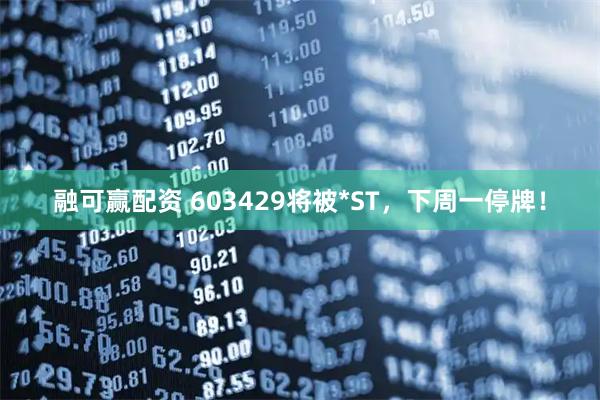 融可赢配资 603429将被*ST，下周一停牌！