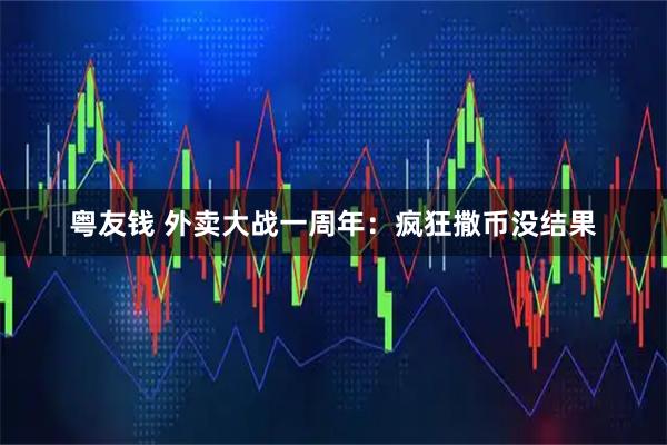 粤友钱 外卖大战一周年：疯狂撒币没结果